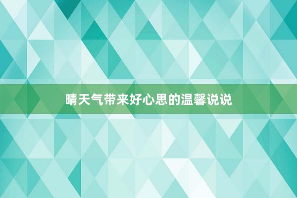 晴天气带来好心思的温馨说说